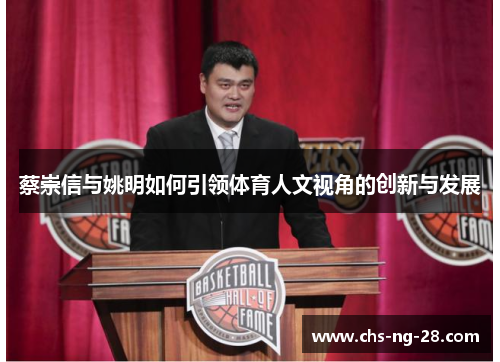 蔡崇信与姚明如何引领体育人文视角的创新与发展 蔡崇信与姚明如何引领体育人文视角的创新与发展