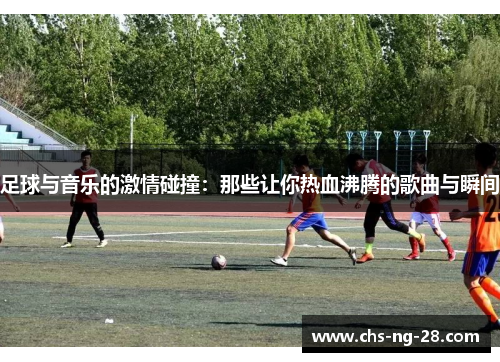 足球与音乐的激情碰撞：那些让你热血沸腾的歌曲与瞬间