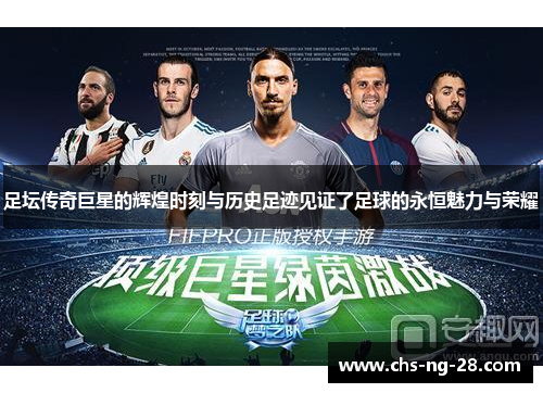 足坛传奇巨星的辉煌时刻与历史足迹见证了足球的永恒魅力与荣耀