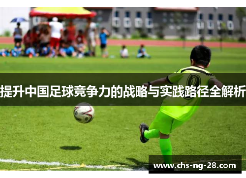 提升中国足球竞争力的战略与实践路径全解析