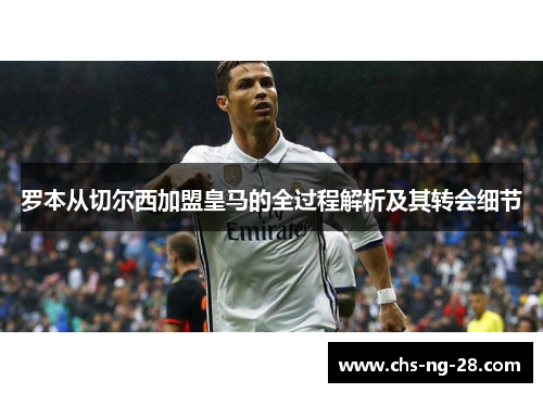 罗本从切尔西加盟皇马的全过程解析及其转会细节