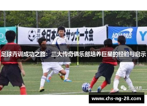 足球青训成功之路：三大传奇俱乐部培养巨星的经验与启示