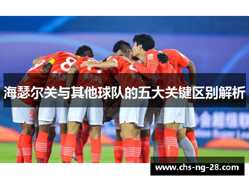 海瑟尔关与其他球队的五大关键区别解析 海瑟尔关与其他球队的五大关键区别解析