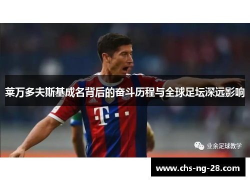 莱万多夫斯基成名背后的奋斗历程与全球足坛深远影响