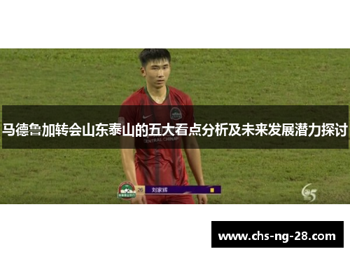 马德鲁加转会山东泰山的五大看点分析及未来发展潜力探讨