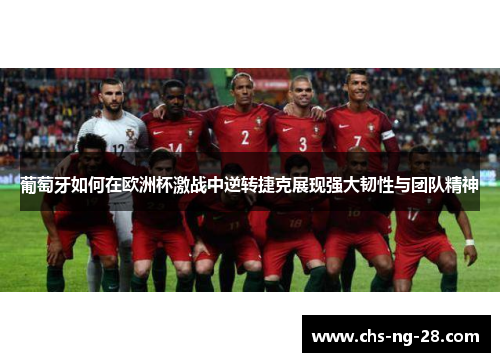葡萄牙如何在欧洲杯激战中逆转捷克展现强大韧性与团队精神 葡萄牙如何在欧洲杯激战中逆转捷克展现强大韧性与团队精神