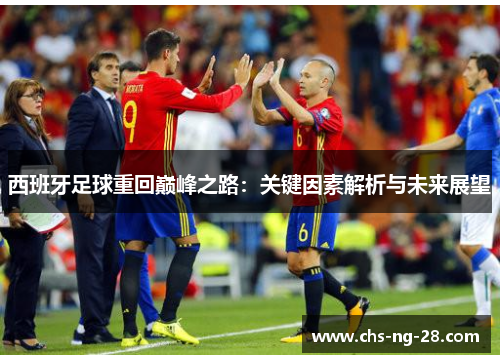 西班牙足球重回巅峰之路:关键因素解析与未来展望 西班牙足球重回巅峰之路:关键因素解析与未来展望