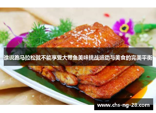 谁说跑马拉松就不能享受大带鱼美味挑战运动与美食的完美平衡