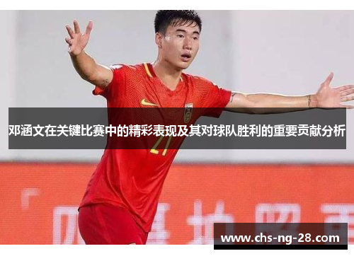 邓涵文在关键比赛中的精彩表现及其对球队胜利的重要贡献分析