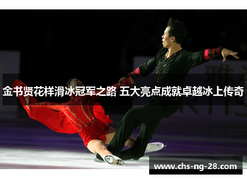 金书贤花样滑冰冠军之路 五大亮点成就卓越冰上传奇