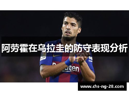 阿劳霍在乌拉圭的防守表现分析 阿劳霍在乌拉圭的防守表现分析