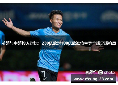 英超与中超投入对比：230亿欧对188亿欧谁将主导全球足球格局