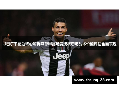 以巴尔韦德为核心解析其意甲赛场竞技状态与战术价值评估全面表现