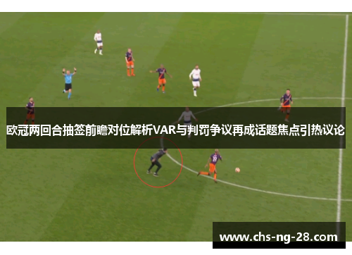欧冠两回合抽签前瞻对位解析VAR与判罚争议再成话题焦点引热议论