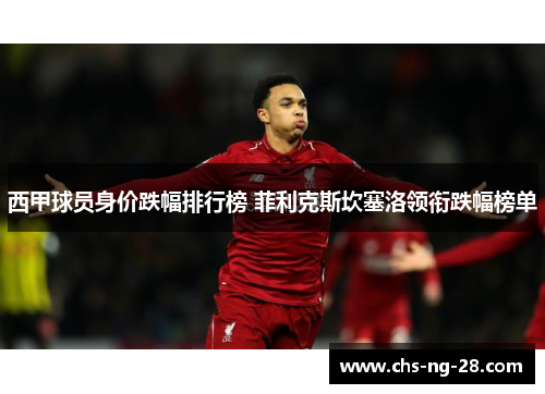 西甲球员身价跌幅排行榜 菲利克斯坎塞洛领衔跌幅榜单