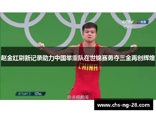 赵金红刷新记录助力中国举重队在世锦赛勇夺三金再创辉煌