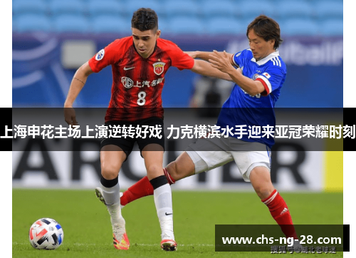 上海申花主场上演逆转好戏 力克横滨水手迎来亚冠荣耀时刻