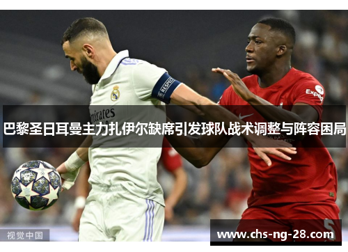 巴黎圣日耳曼主力扎伊尔缺席引发球队战术调整与阵容困局