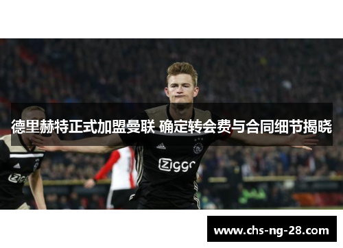 德里赫特正式加盟曼联 确定转会费与合同细节揭晓