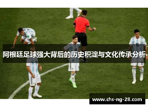 阿根廷足球强大背后的历史积淀与文化传承分析