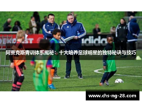 阿贾克斯青训体系揭秘：十大培养足球明星的独特秘诀与技巧