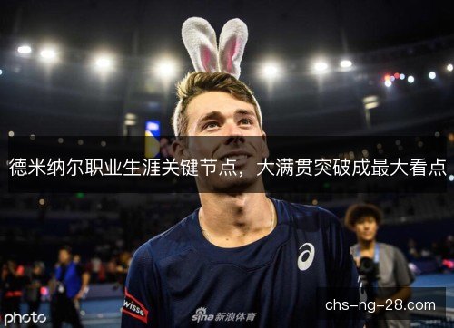 德米纳尔职业生涯关键节点，大满贯突破成最大看点